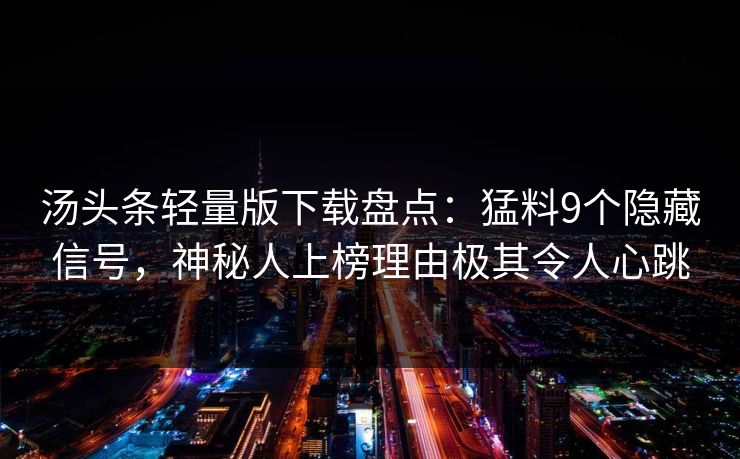 汤头条轻量版下载盘点：猛料9个隐藏信号，神秘人上榜理由极其令人心跳
