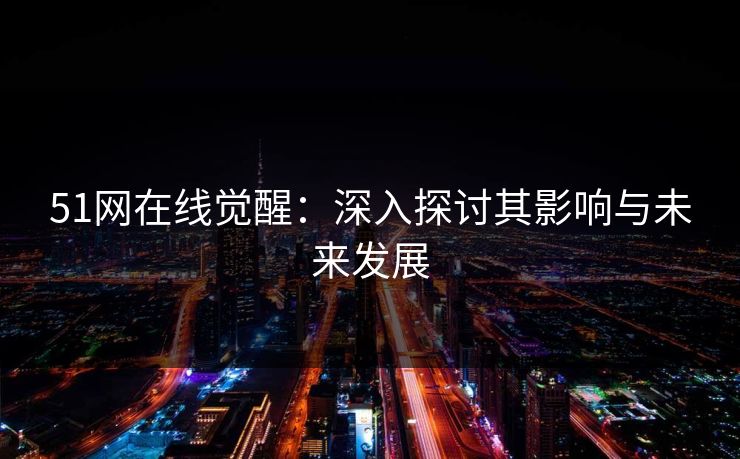 51网在线觉醒：深入探讨其影响与未来发展